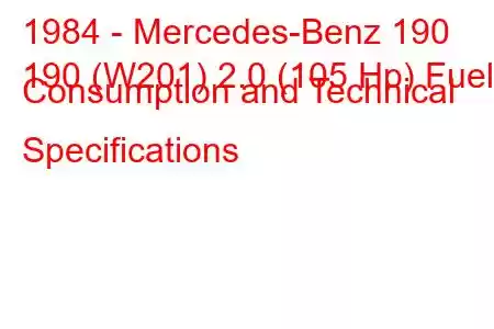 1984 - Mercedes-Benz 190
190 (W201) 2.0 (105 Hp) Fuel Consumption and Technical Specifications