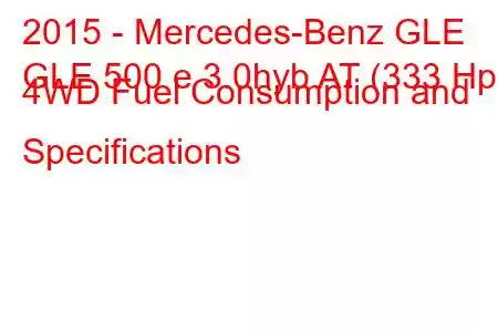 2015 - Mercedes-Benz GLE
GLE 500 e 3.0hyb AT (333 Hp) 4WD Fuel Consumption and Specifications