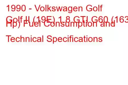 1990 - Volkswagen Golf
Golf II (19E) 1.8 GTI G60 (163 Hp) Fuel Consumption and Technical Specifications