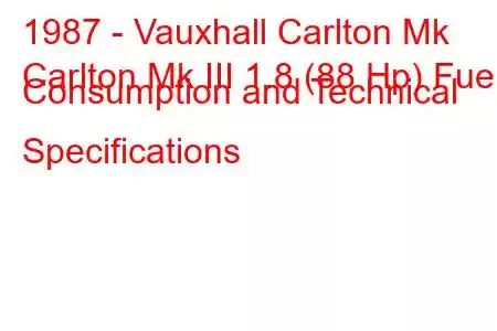 1987 - Vauxhall Carlton Mk
Carlton Mk III 1.8 (88 Hp) Fuel Consumption and Technical Specifications