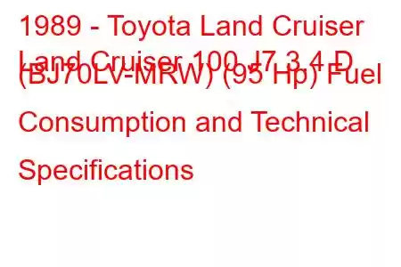 1989 - Toyota Land Cruiser
Land Cruiser 100 J7 3.4 D (BJ70LV-MRW) (95 Hp) Fuel Consumption and Technical Specifications