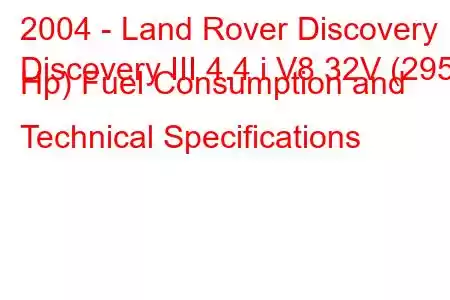 2004 - Land Rover Discovery
Discovery III 4.4 i V8 32V (295 Hp) Fuel Consumption and Technical Specifications