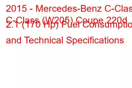 2015 - Mercedes-Benz C-Class
C-Class (W205) Coupe 220d 2.1 (170 Hp) Fuel Consumption and Technical Specifications