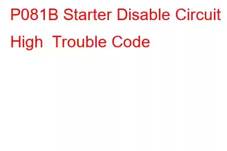 P081B Starter Disable Circuit High Trouble Code