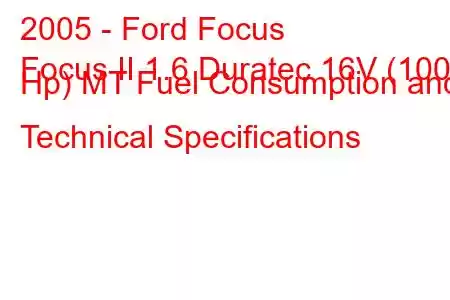 2005 - Ford Focus
Focus II 1.6 Duratec 16V (100 Hp) MT Fuel Consumption and Technical Specifications