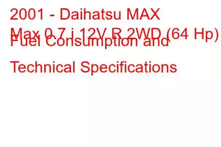 2001 - Daihatsu MAX
Max 0.7 i 12V R 2WD (64 Hp) Fuel Consumption and Technical Specifications