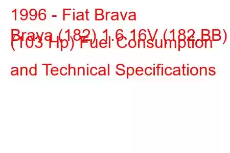 1996 - Fiat Brava
Brava (182) 1.6 16V (182.BB) (103 Hp) Fuel Consumption and Technical Specifications