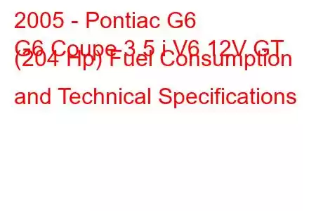 2005 - Pontiac G6
G6 Coupe 3.5 i V6 12V GT (204 Hp) Fuel Consumption and Technical Specifications