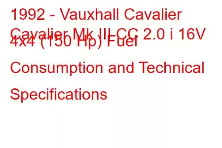 1992 - Vauxhall Cavalier
Cavalier Mk III CC 2.0 i 16V 4x4 (150 Hp) Fuel Consumption and Technical Specifications