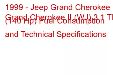 1999 - Jeep Grand Cherokee
Grand Cherokee II (WJ) 3.1 TD (140 Hp) Fuel Consumption and Technical Specifications