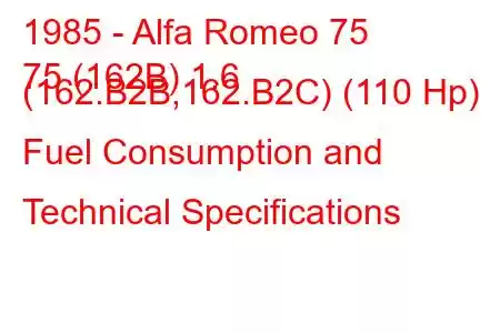 1985 - Alfa Romeo 75
75 (162B) 1.6 (162.B2B,162.B2C) (110 Hp) Fuel Consumption and Technical Specifications