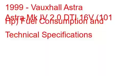 1999 - Vauxhall Astra
Astra Mk IV 2.0 DTI 16V (101 Hp) Fuel Consumption and Technical Specifications