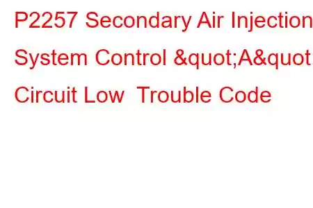 P2257 Secondary Air Injection System Control "A" Circuit Low Trouble Code