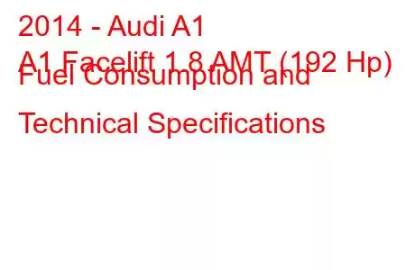 2014 - Audi A1
A1 Facelift 1.8 AMT (192 Hp) Fuel Consumption and Technical Specifications