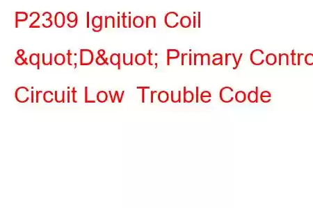 P2309 Ignition Coil "D" Primary Control Circuit Low Trouble Code