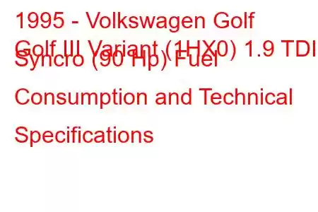 1995 - Volkswagen Golf
Golf III Variant (1HX0) 1.9 TDI Syncro (90 Hp) Fuel Consumption and Technical Specifications