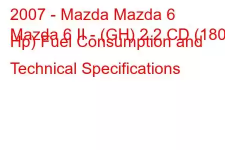 2007 - Mazda Mazda 6
Mazda 6 II - (GH) 2.2 CD (180 Hp) Fuel Consumption and Technical Specifications