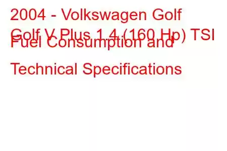 2004 - Volkswagen Golf
Golf V Plus 1.4 (160 Hp) TSI Fuel Consumption and Technical Specifications