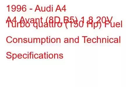 1996 - Audi A4
A4 Avant (8D,B5) 1.8 20V Turbo quattro (150 Hp) Fuel Consumption and Technical Specifications