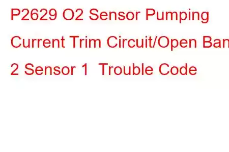  P2629 O2 Sensor Pumping Current Trim Circuit/Open Bank 2 Sensor 1 Trouble Code