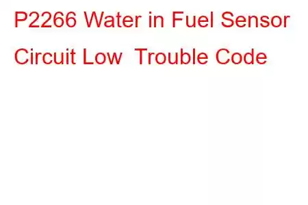 P2266 Water in Fuel Sensor Circuit Low Trouble Code