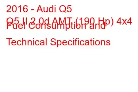 2016 - Audi Q5
Q5 II 2.0d AMT (190 Hp) 4x4 Fuel Consumption and Technical Specifications