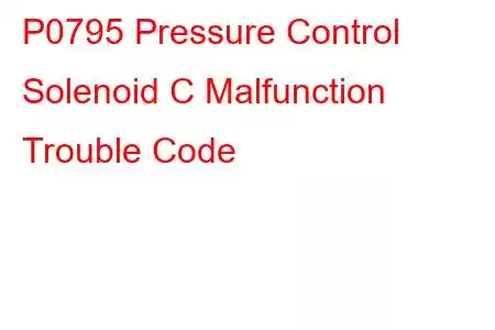 P0795 Pressure Control Solenoid C Malfunction Trouble Code