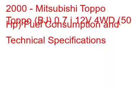 2000 - Mitsubishi Toppo
Toppo (BJ) 0.7 i 12V 4WD (50 Hp) Fuel Consumption and Technical Specifications