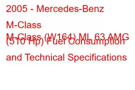 2005 - Mercedes-Benz M-Class
M-Class (W164) ML 63 AMG (510 Hp) Fuel Consumption and Technical Specifications