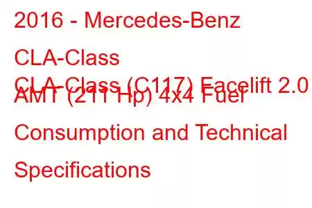 2016 - Mercedes-Benz CLA-Class
CLA-Class (C117) Facelift 2.0 AMT (211 Hp) 4x4 Fuel Consumption and Technical Specifications