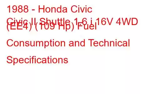 1988 - Honda Civic
Civic II Shuttle 1.6 i 16V 4WD (EE4) (109 Hp) Fuel Consumption and Technical Specifications