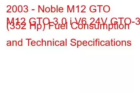 2003 - Noble M12 GTO
M12 GTO 3.0 i V6 24V GTO-3 (352 Hp) Fuel Consumption and Technical Specifications