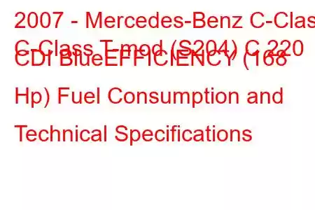 2007 - Mercedes-Benz C-Class
C-Class T-mod (S204) C 220 CDI BlueEFFICIENCY (168 Hp) Fuel Consumption and Technical Specifications