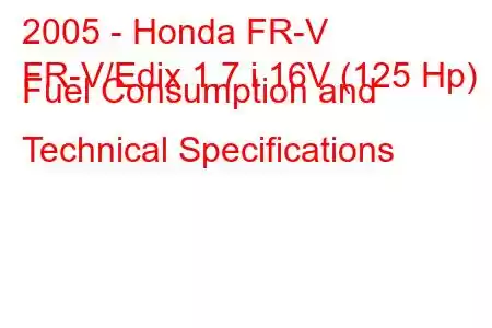 2005 - Honda FR-V
FR-V/Edix 1.7 i 16V (125 Hp) Fuel Consumption and Technical Specifications