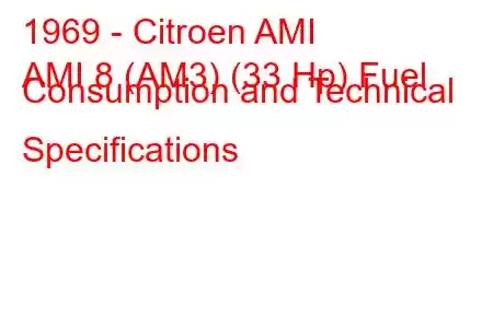 1969 - Citroen AMI
AMI 8 (AM3) (33 Hp) Fuel Consumption and Technical Specifications