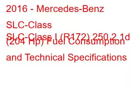 2016 - Mercedes-Benz SLC-Class
SLC-Class I (R172) 250 2.1d (204 Hp) Fuel Consumption and Technical Specifications