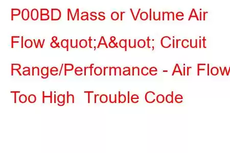 P00BD Mass or Volume Air Flow "A" Circuit Range/Performance - Air Flow Too High Trouble Code