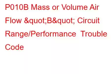 P010B Mass or Volume Air Flow "B" Circuit Range/Performance Trouble Code