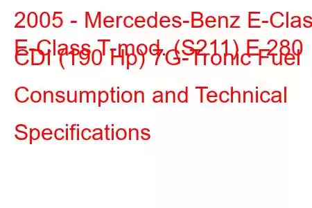 2005 - Mercedes-Benz E-Class
E-Class T-mod. (S211) E 280 CDI (190 Hp) 7G-Tronic Fuel Consumption and Technical Specifications