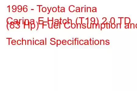 1996 - Toyota Carina
Carina E Hatch (T19) 2.0 TD (83 Hp) Fuel Consumption and Technical Specifications