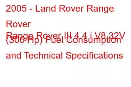 2005 - Land Rover Range Rover
Range Rover III 4.4 i V8 32V (306 Hp) Fuel Consumption and Technical Specifications