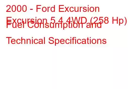 2000 - Ford Excursion
Excursion 5.4 4WD (258 Hp) Fuel Consumption and Technical Specifications