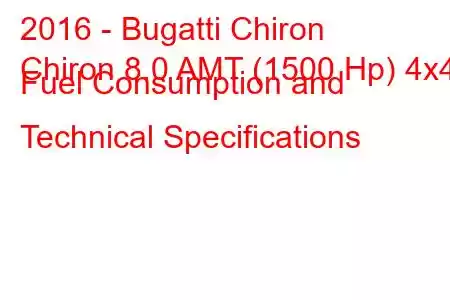 2016 - Bugatti Chiron
Chiron 8.0 AMT (1500 Hp) 4x4 Fuel Consumption and Technical Specifications