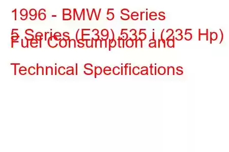 1996 - BMW 5 Series
5 Series (E39) 535 i (235 Hp) Fuel Consumption and Technical Specifications