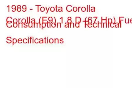 1989 - Toyota Corolla
Corolla (E9) 1.8 D (67 Hp) Fuel Consumption and Technical Specifications