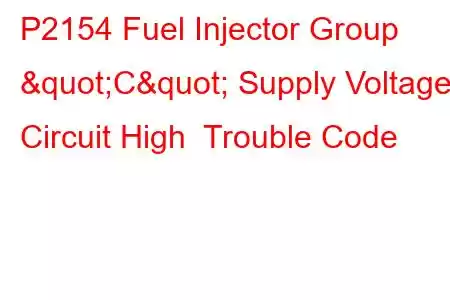 P2154 Fuel Injector Group "C" Supply Voltage Circuit High Trouble Code