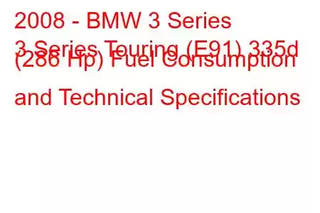 2008 - BMW 3 Series
3 Series Touring (E91) 335d (286 Hp) Fuel Consumption and Technical Specifications