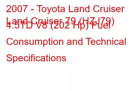 2007 - Toyota Land Cruiser
Land Cruiser 79 (HZJ79) 4.5TD V8 (202 Hp) Fuel Consumption and Technical Specifications