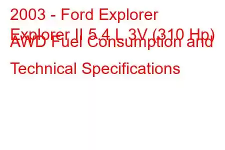 2003 - Ford Explorer
Explorer II 5.4 L 3V (310 Hp) AWD Fuel Consumption and Technical Specifications