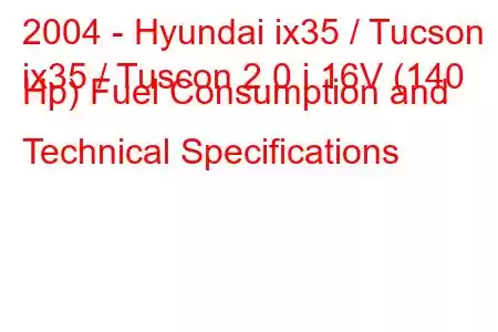 2004 - Hyundai ix35 / Tucson
ix35 / Tuscon 2.0 i 16V (140 Hp) Fuel Consumption and Technical Specifications